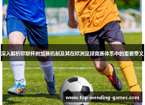 深入解析欧联杯附加赛机制及其在欧洲足球竞赛体系中的重要意义