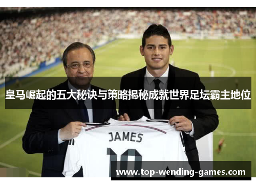 皇马崛起的五大秘诀与策略揭秘成就世界足坛霸主地位