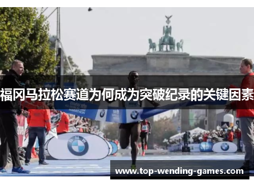 福冈马拉松赛道为何成为突破纪录的关键因素