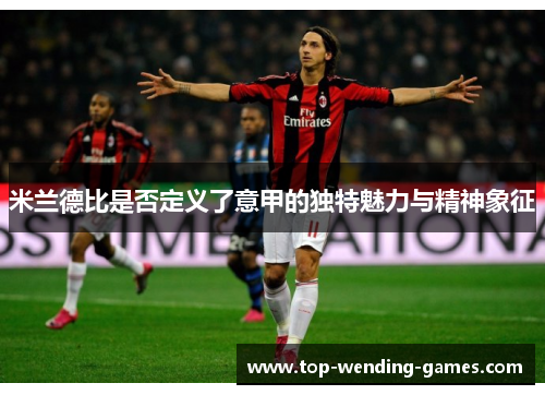 米兰德比是否定义了意甲的独特魅力与精神象征