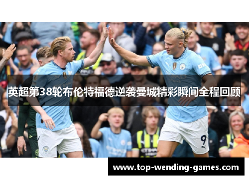 英超第38轮布伦特福德逆袭曼城精彩瞬间全程回顾