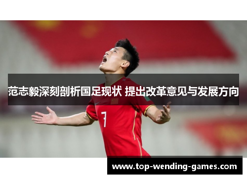 范志毅深刻剖析国足现状 提出改革意见与发展方向
