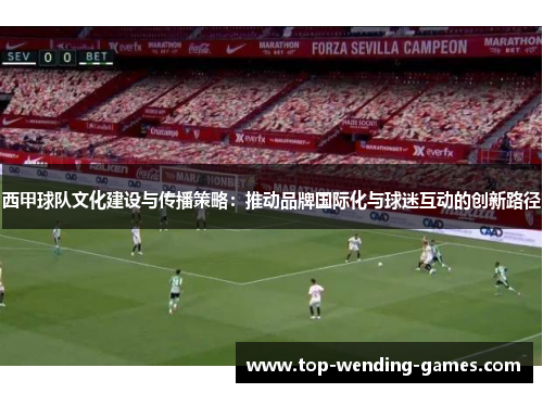 西甲球队文化建设与传播策略：推动品牌国际化与球迷互动的创新路径
