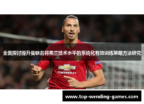 全面探讨提升曼联名将弗兰技术水平的系统化有效训练策略方法研究 全面探讨提升曼联名将弗兰技术水平的系统化有效训练策略方法研究