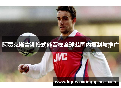 阿贾克斯青训模式能否在全球范围内复制与推广