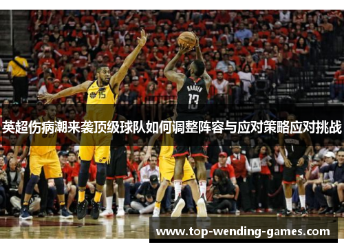 英超伤病潮来袭顶级球队如何调整阵容与应对策略应对挑战