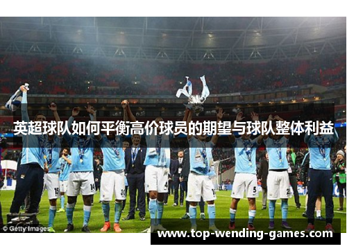 英超球队如何平衡高价球员的期望与球队整体利益