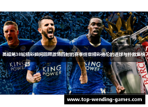 英超第38轮精彩瞬间回顾激情四射的赛季终章精彩绝伦的进球与扑救集锦