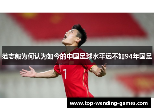 范志毅为何认为如今的中国足球水平远不如94年国足