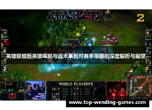 英雄联盟新英雄崛起与战术革新对赛季策略的深度解析与展望