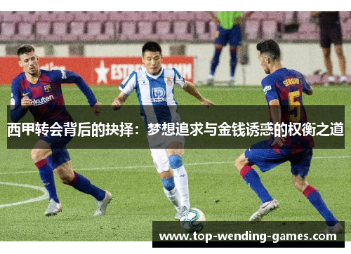 西甲转会背后的抉择：梦想追求与金钱诱惑的权衡之道