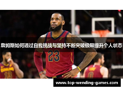 詹姆斯如何通过自我挑战与坚持不断突破极限提升个人状态