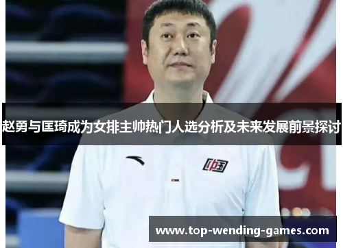 赵勇与匡琦成为女排主帅热门人选分析及未来发展前景探讨