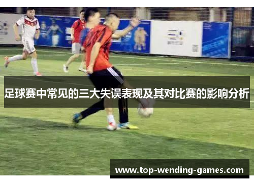 足球赛中常见的三大失误表现及其对比赛的影响分析