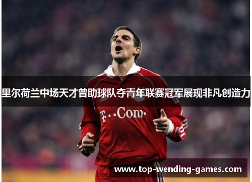 里尔荷兰中场天才曾助球队夺青年联赛冠军展现非凡创造力