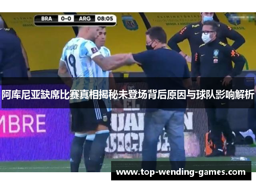 阿库尼亚缺席比赛真相揭秘未登场背后原因与球队影响解析