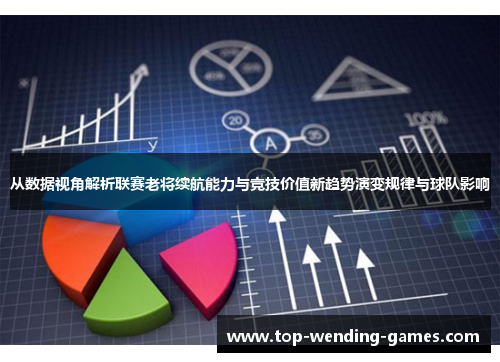 从数据视角解析联赛老将续航能力与竞技价值新趋势演变规律与球队影响