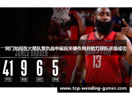 阿门如何在火箭队复仇战中展现关键作用并助力球队逆袭成功
