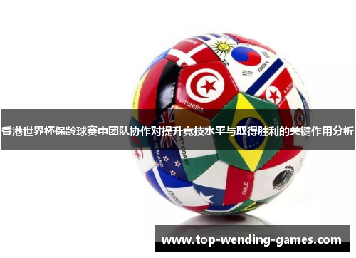 香港世界杯保龄球赛中团队协作对提升竞技水平与取得胜利的关键作用分析