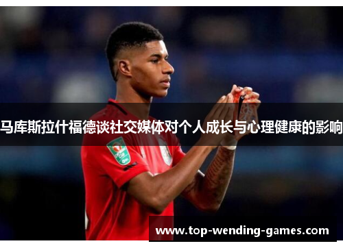 马库斯拉什福德谈社交媒体对个人成长与心理健康的影响